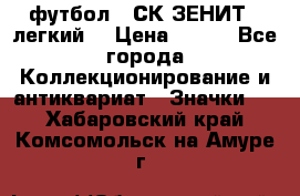 1.1) футбол : СК ЗЕНИТ  (легкий) › Цена ­ 349 - Все города Коллекционирование и антиквариат » Значки   . Хабаровский край,Комсомольск-на-Амуре г.